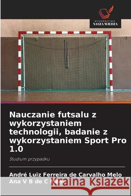 Nauczanie futsalu z wykorzystaniem technologii, badanie z wykorzystaniem Sport Pro 1.0 Melo, André Luiz Ferreira de Carvalho, Melo, Ana V B de C 9786203918946
