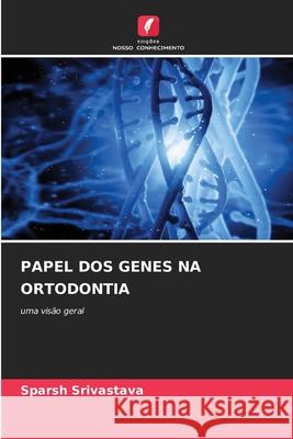 PAPEL DOS GENES NA ORTODONTIA Srivastava, Sparsh 9786203920116