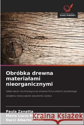 Obróbka drewna materialami nieorganicznymi Zanatta, Paula, Moreira, Mário Lúcio, Gatto, Darci Alberto 9786203920291 Wydawnictwo Nasza Wiedza