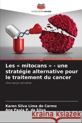 Les « mitocans » - une stratégie alternative pour le traitement du cancer Lima do Carmo, Karen Silva, P. da Silva, Ana Paula 9786203921670