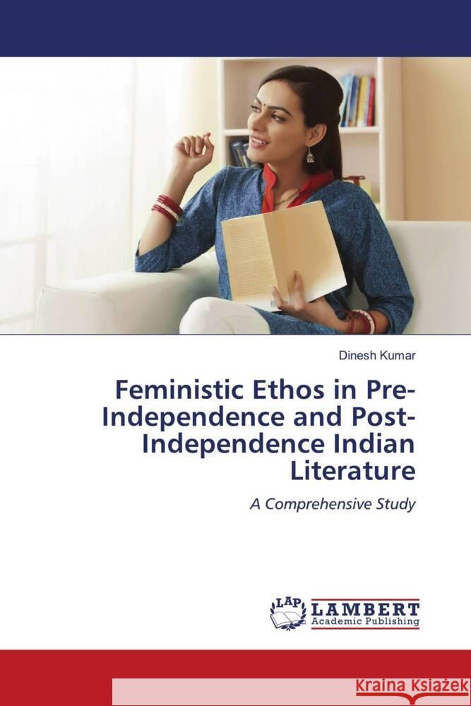 Feministic Ethos in Pre-Independence and Post-Independence Indian Literature Kumar, Dinesh 9786203921908