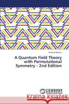 A Quantum Field Theory with Permutational Symmetry - 2nd Edition Richard Holmes 9786203922783