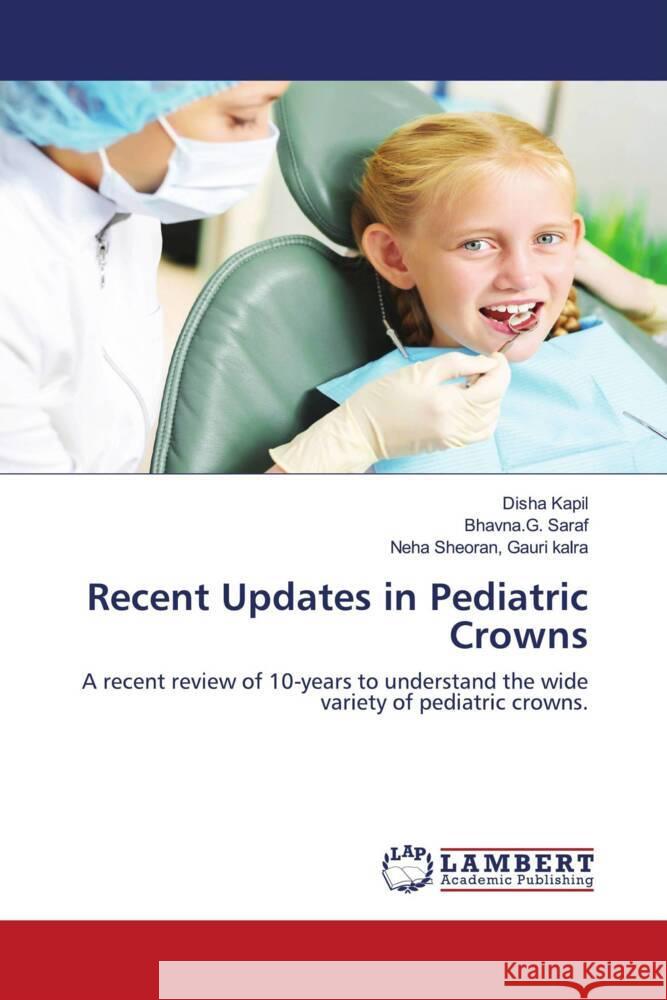 Recent Updates in Pediatric Crowns Kapil, Disha, Saraf, Bhavna.G., Gauri kalra, Neha Sheoran, 9786203923674