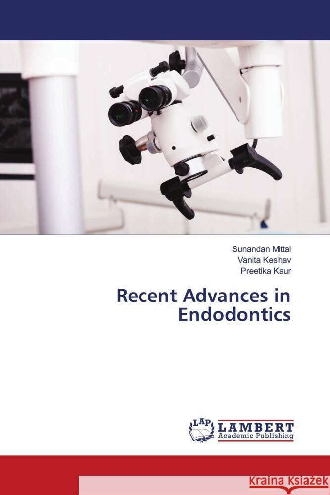 Recent Advances in Endodontics Mittal, Sunandan, Keshav, Vanita, Kaur, Preetika 9786203923834 LAP Lambert Academic Publishing