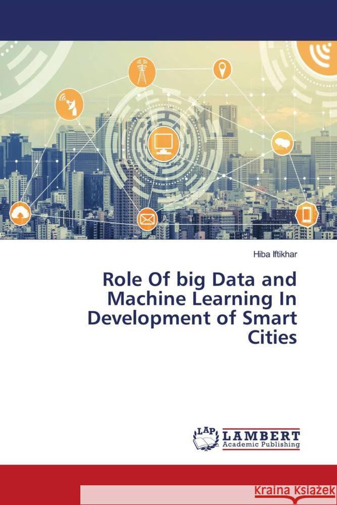 Role Of big Data and Machine Learning In Development of Smart Cities Iftikhar, Hiba 9786203924497