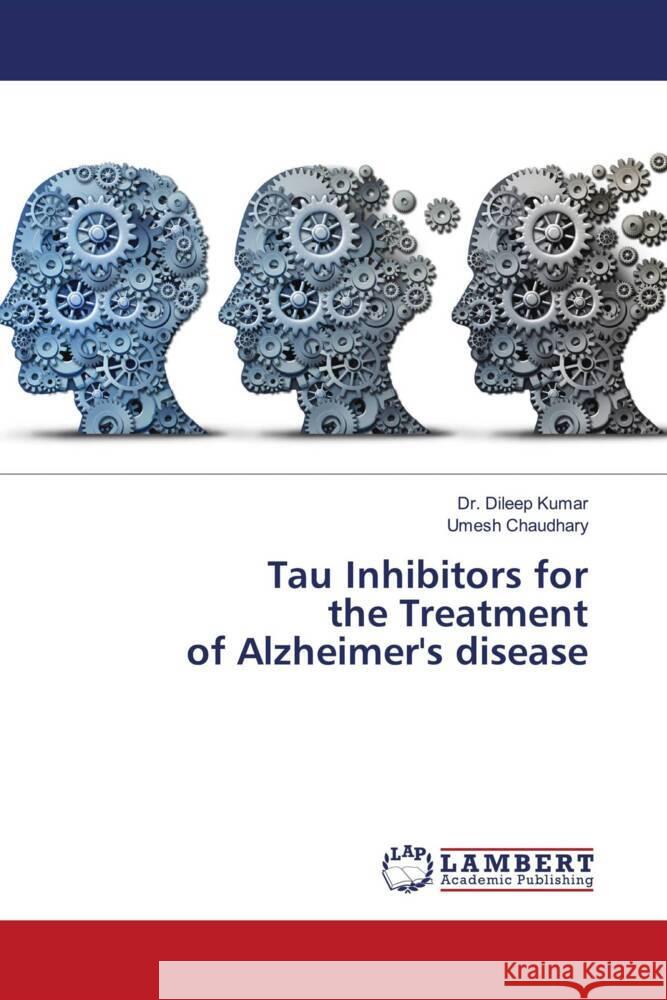 Tau Inhibitors for the Treatment of Alzheimer's disease Kumar, Dr. Dileep, Chaudhary, Umesh 9786203924671