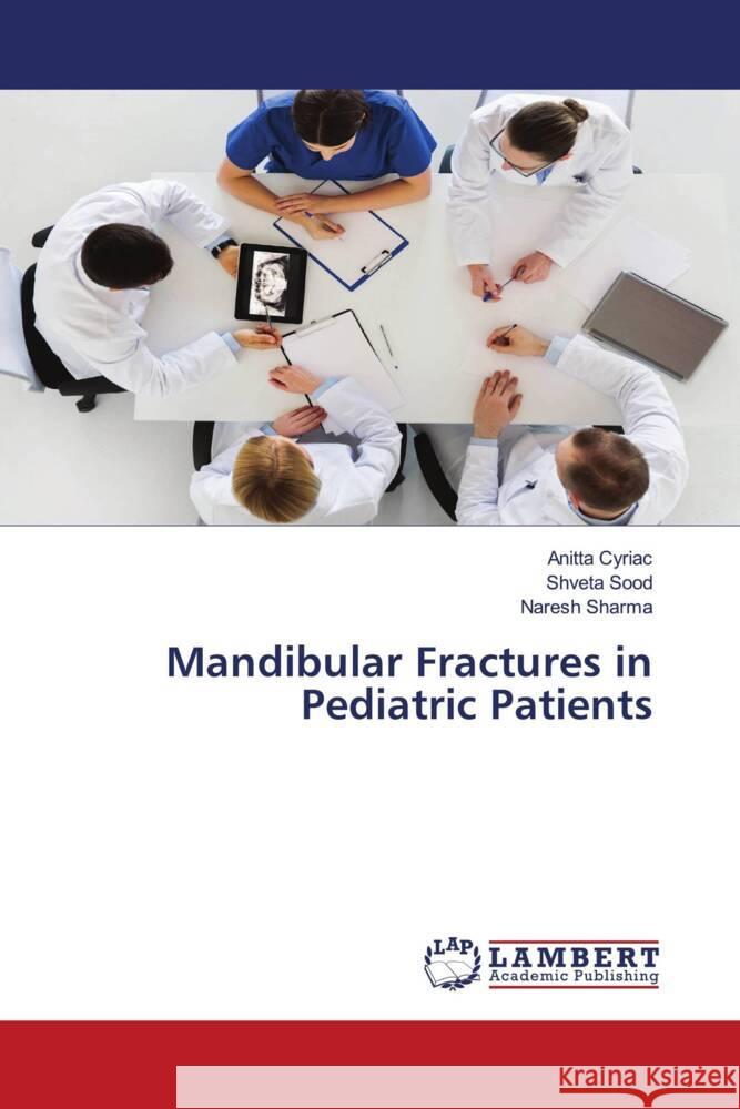 Mandibular Fractures in Pediatric Patients Cyriac, Anitta, SOOD, SHVETA, Sharma, Naresh 9786203925784 LAP Lambert Academic Publishing