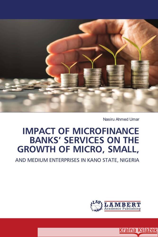 IMPACT OF MICROFINANCE BANKS' SERVICES ON THE GROWTH OF MICRO, SMALL, Ahmed Umar, Nasiru 9786203927047