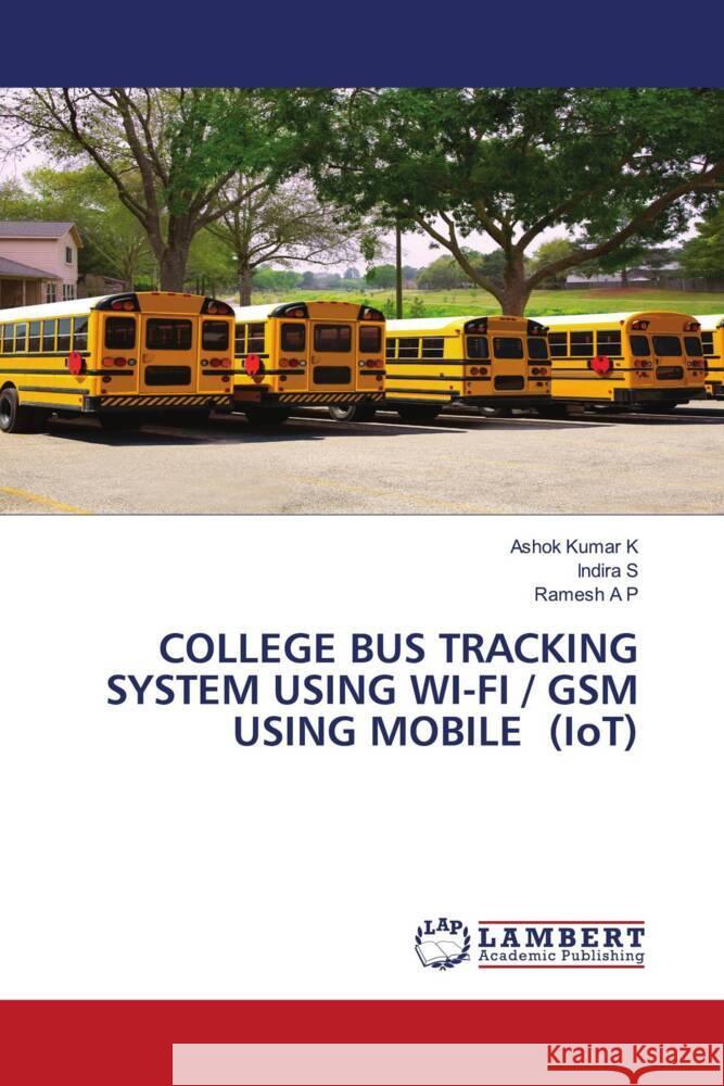 COLLEGE BUS TRACKING SYSTEM USING WI-FI / GSM USING MOBILE (IoT) K, Ashok Kumar, S, INDIRA, A P, RAMESH 9786203927641 LAP Lambert Academic Publishing