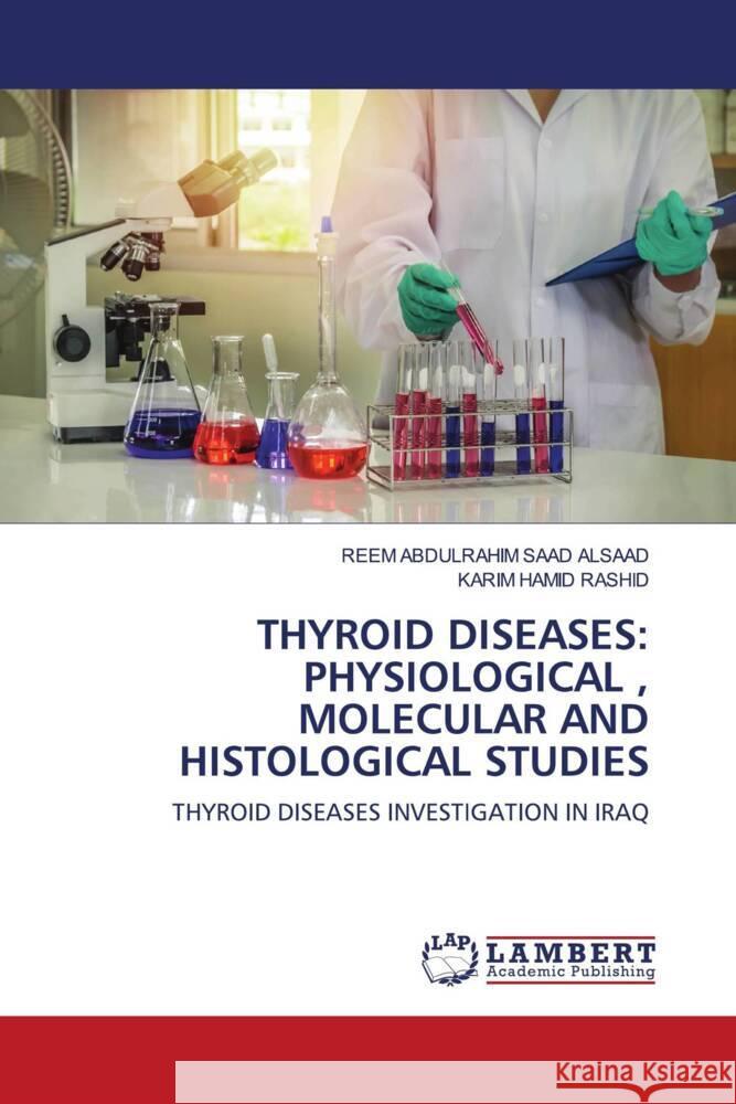 THYROID DISEASES: PHYSIOLOGICAL , MOLECULAR AND HISTOLOGICAL STUDIES ALSAAD, REEM ABDULRAHIM  SAAD, RASHID, KARIM HAMID 9786203928310