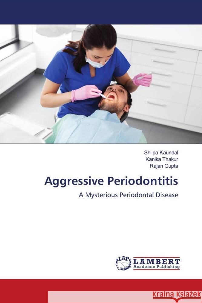 Aggressive Periodontitis Kaundal, Shilpa, Thakur, Kanika, Gupta, Rajan 9786203928914