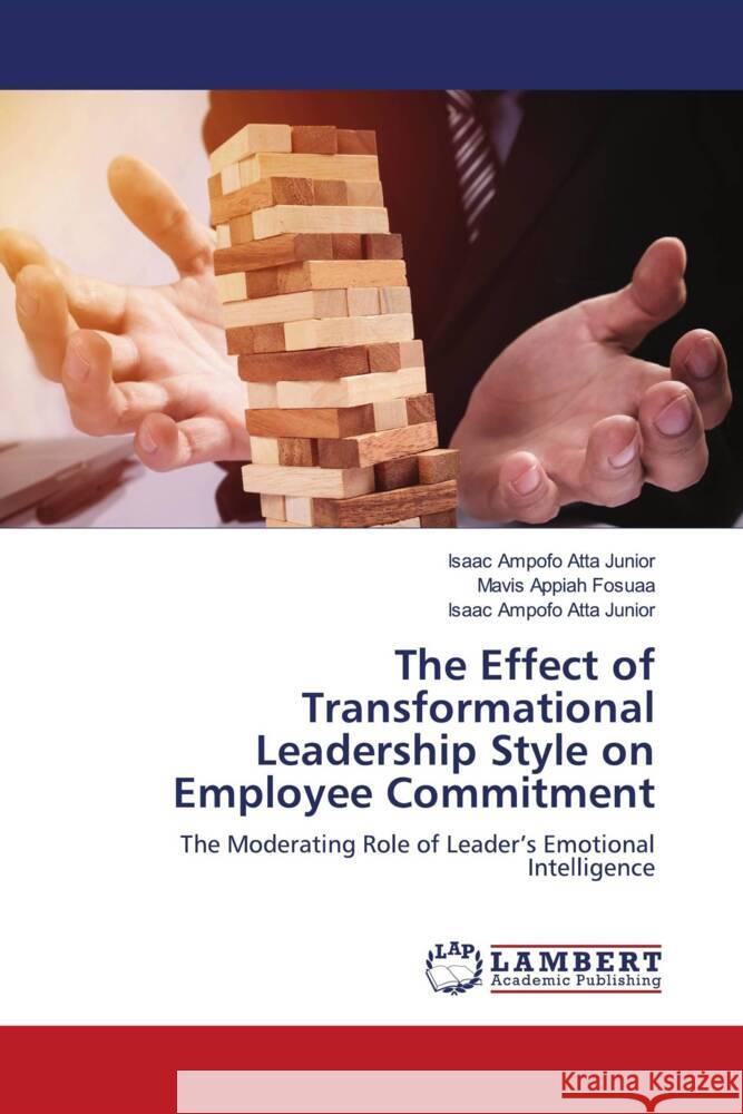 The Effect of Transformational Leadership Style on Employee Commitment Ampofo Atta Junior, Isaac, Appiah Fosuaa, Mavis 9786203929553