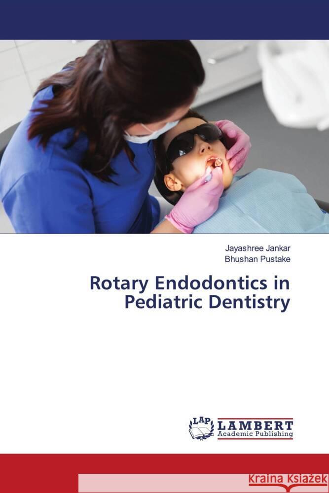 Rotary Endodontics in Pediatric Dentistry JANKAR, JAYASHREE, Pustake, Bhushan 9786203929775