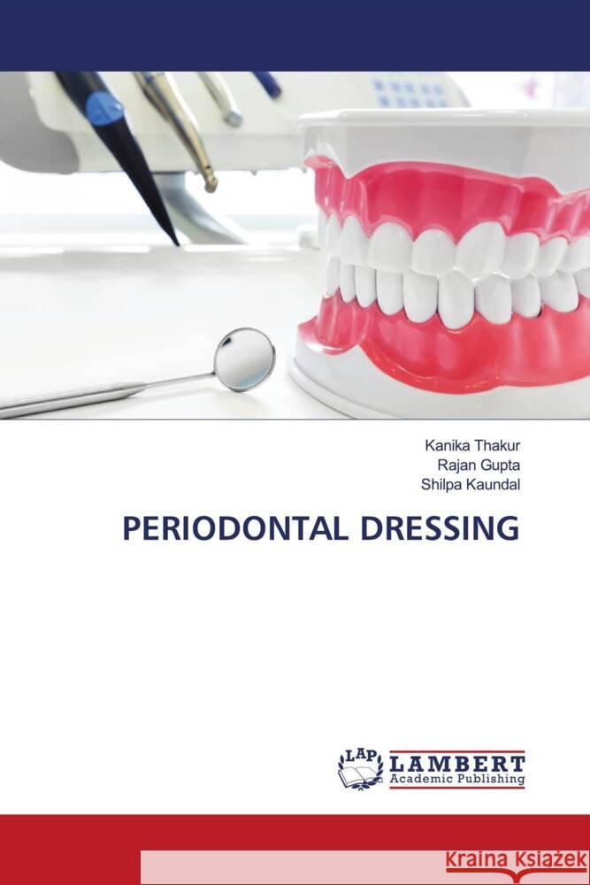 PERIODONTAL DRESSING Thakur, Kanika, Gupta, Rajan, Kaundal, Shilpa 9786203929829