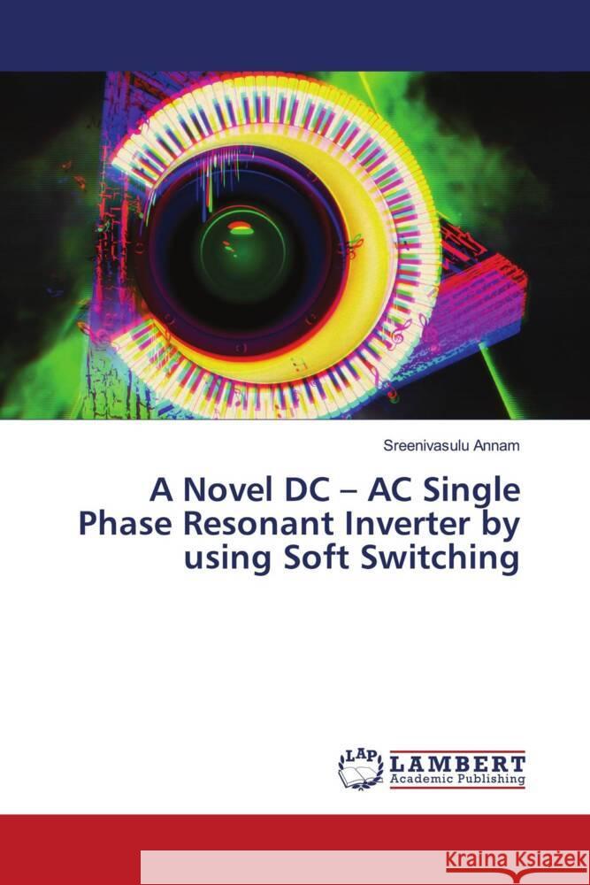 A Novel DC - AC Single Phase Resonant Inverter by using Soft Switching Annam, Sreenivasulu 9786203930207