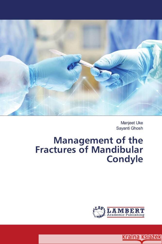Management of the Fractures of Mandibular Condyle Uke, Manjeet, Ghosh, Sayanti 9786203930924 LAP Lambert Academic Publishing