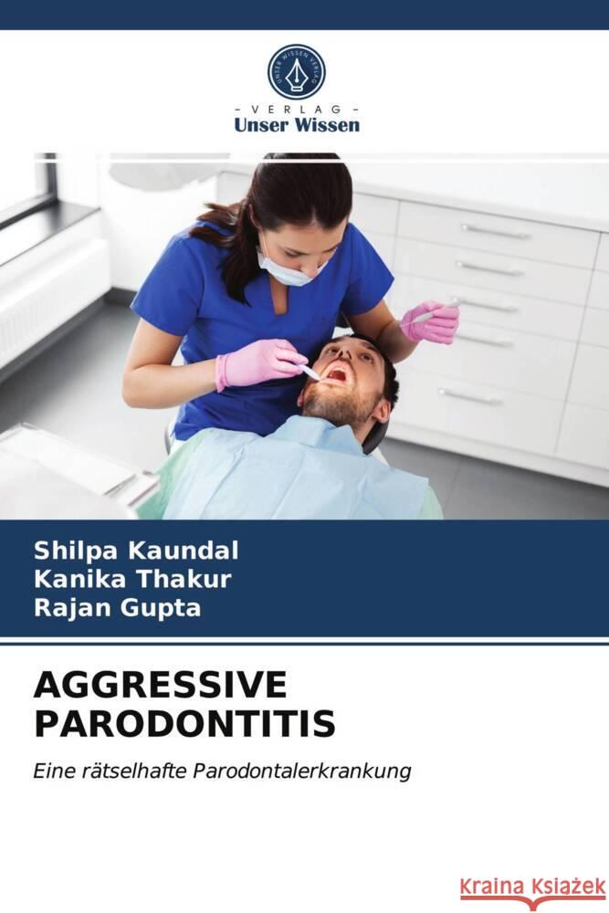 AGGRESSIVE PARODONTITIS Kaundal, Shilpa, Thakur, Kanika, Gupta, Rajan 9786203934281