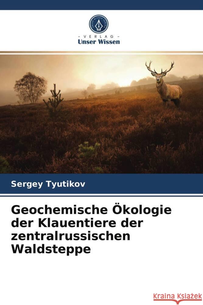 Geochemische Ökologie der Klauentiere der zentralrussischen Waldsteppe Tyutikov, Sergey 9786203940695