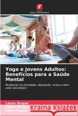 Yoga e Jovens Adultos: Benefícios para a Saúde Mental Laura Duque, Alexa Muñoz, Julen Osorio 9786203951851