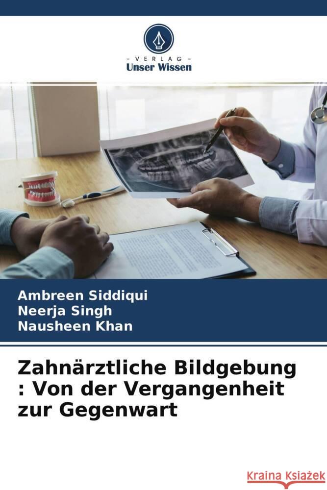 Zahnärztliche Bildgebung : Von der Vergangenheit zur Gegenwart Siddiqui, Ambreen, Singh, Neerja, Khan, Nausheen 9786203956443 Verlag Unser Wissen