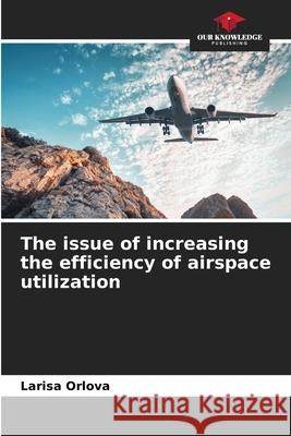 The issue of increasing the efficiency of airspace utilization Larisa Orlova 9786203968347