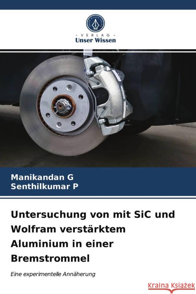 Untersuchung von mit SiC und Wolfram verstärktem Aluminium in einer Bremstrommel G, Manikandan, P, Senthilkumar 9786203971477 Verlag Unser Wissen