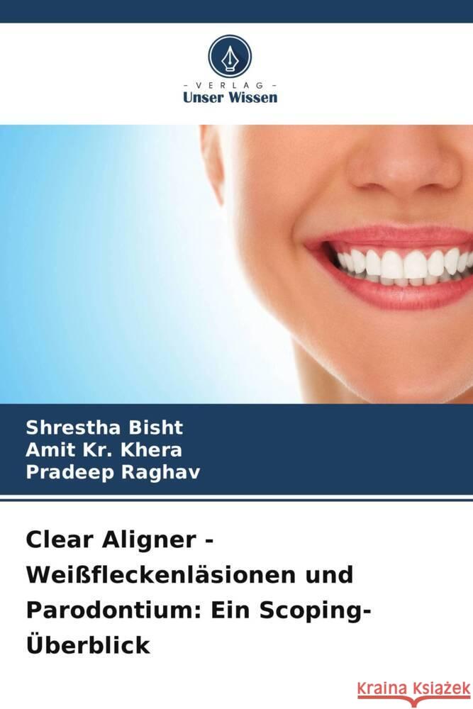 Clear Aligner - Wei?fleckenl?sionen und Parodontium: Ein Scoping-?berblick Shrestha Bisht Amit Kr Khera Pradeep Raghav 9786203972320