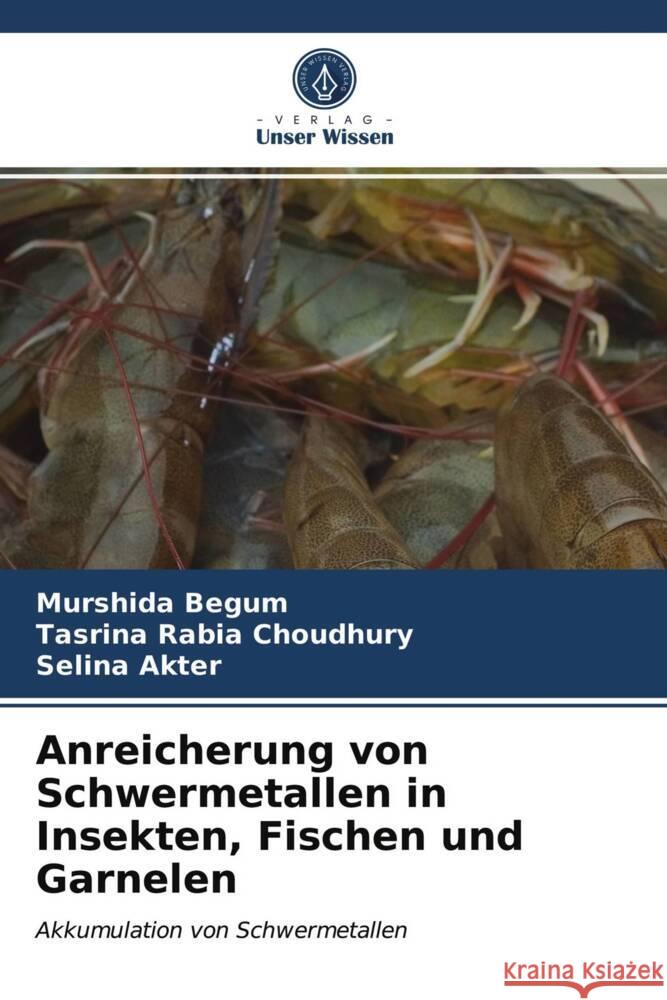 Anreicherung von Schwermetallen in Insekten, Fischen und Garnelen Begum, Murshida, Choudhury, Tasrina Rabia, Akter, Selina 9786203980721