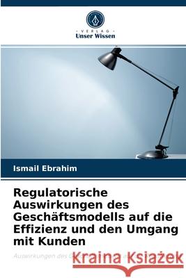 Regulatorische Auswirkungen des Geschäftsmodells auf die Effizienz und den Umgang mit Kunden Ismail Ebrahim 9786203982145