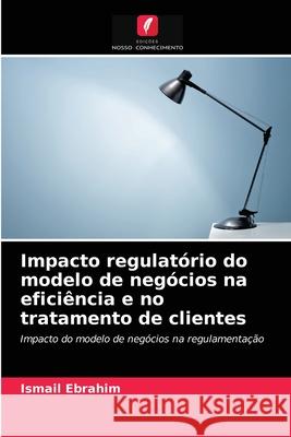 Impacto regulatório do modelo de negócios na eficiência e no tratamento de clientes Ismail Ebrahim 9786203982183