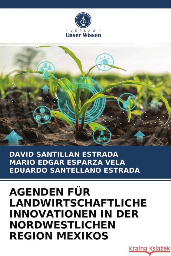 AGENDEN FÜR LANDWIRTSCHAFTLICHE INNOVATIONEN IN DER NORDWESTLICHEN REGION MEXIKOS SANTILLAN ESTRADA, DAVID, Esparza Vela, Mario Edgar, Santellano Estrada, Eduardo 9786203986198