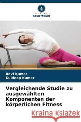 Vergleichende Studie zu ausgewahlten Komponenten der koerperlichen Fitness Ravi Kumar Kuldeep Kumar  9786203988734 International Book Market Service Ltd