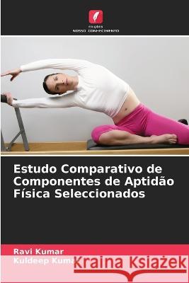 Estudo Comparativo de Componentes de Aptidao Fisica Seleccionados Ravi Kumar Kuldeep Kumar  9786203988772 International Book Market Service Ltd