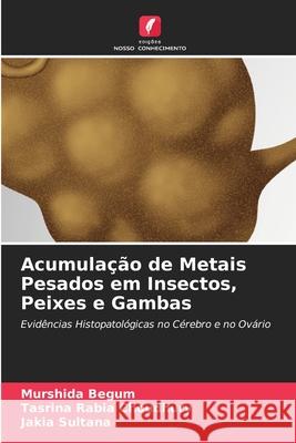 Acumulação de Metais Pesados em Insectos, Peixes e Gambas Murshida Begum, Tasrina Rabia Choudhury, Jakia Sultana 9786203991437