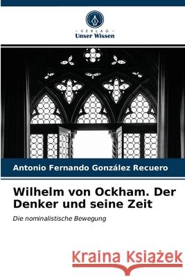 Wilhelm von Ockham. Der Denker und seine Zeit Antonio Fernando González Recuero 9786203992120 Verlag Unser Wissen