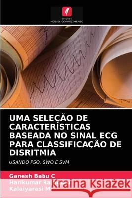 Uma Seleção de Características Baseada No Sinal ECG Para Classificação de Disritmia Ganesh Babu C, Harikumar Rajaguru, Kalaiyarasi M 9786203994902