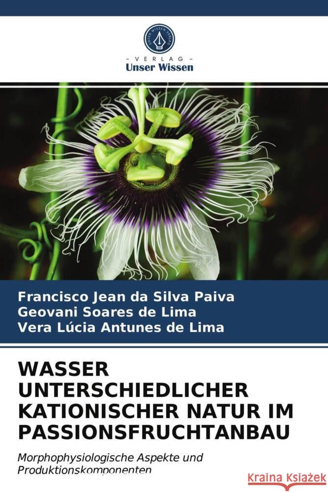 WASSER UNTERSCHIEDLICHER KATIONISCHER NATUR IM PASSIONSFRUCHTANBAU Paiva, Francisco Jean da Silva, Lima, Geovani Soares de, Lima, Vera Lúcia Antunes de 9786203996920