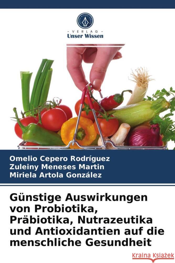 Günstige Auswirkungen von Probiotika, Präbiotika, Nutrazeutika und Antioxidantien auf die menschliche Gesundheit Cepero Rodriguez, Omelio, Meneses Martin, Zuleiny, Artola González, Miriela 9786204002545 Verlag Unser Wissen