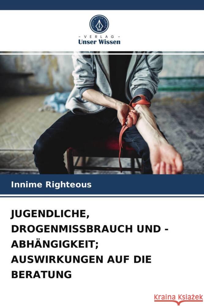 JUGENDLICHE, DROGENMISSBRAUCH UND -ABHÄNGIGKEIT; AUSWIRKUNGEN AUF DIE BERATUNG Righteous, Innime 9786204003672
