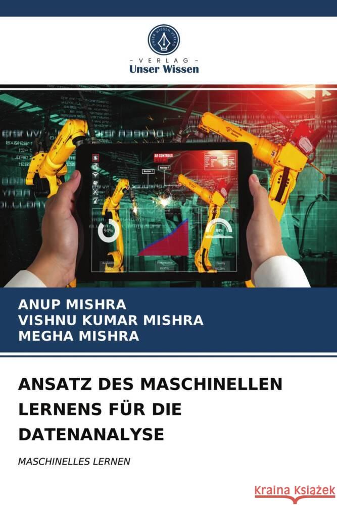 ANSATZ DES MASCHINELLEN LERNENS FÜR DIE DATENANALYSE MISHRA, ANUP, MISHRA, VISHNU KUMAR, MISHRA, MEGHA 9786204014920