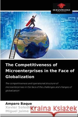 The Competitiveness of Microenterprises in the Face of Globalization Amparo Baque Xavier Soledispa Miguel Jaime 9786204023946