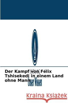 Der Kampf von Félix Tshisekedi in einem Land ohne Mann Amani Mupenda Mubigalo 9786204024042 Verlag Unser Wissen