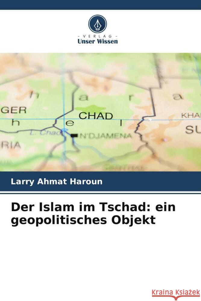 Der Islam im Tschad: ein geopolitisches Objekt Ahmat Haroun, Larry 9786204025261