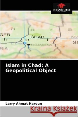 Islam in Chad: A Geopolitical Object Larry Ahma 9786204025278 Our Knowledge Publishing