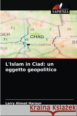 L'Islam in Ciad: un oggetto geopolitico Larry Ahma 9786204025292 Edizioni Sapienza