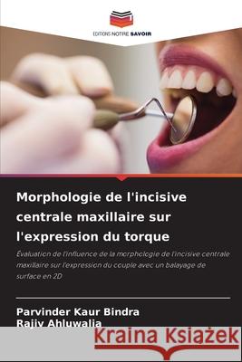 Morphologie de l'incisive centrale maxillaire sur l'expression du torque Kaur Bindra, Parvinder, Ahluwalia, Rajiv 9786204025469
