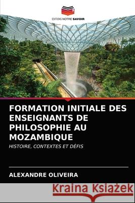 Formation Initiale Des Enseignants de Philosophie Au Mozambique Alexandre Oliveira 9786204027838 Editions Notre Savoir