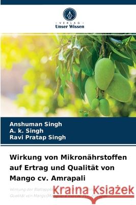 Wirkung von Mikronährstoffen auf Ertrag und Qualität von Mango cv. Amrapali Anshuman Singh, A K Singh, Ravi Pratap Singh 9786204030722