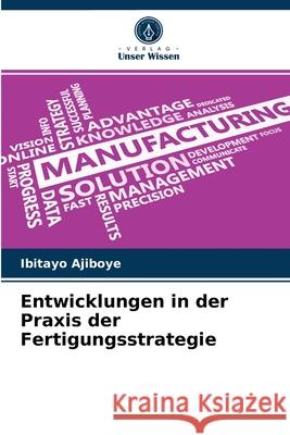 Entwicklungen in der Praxis der Fertigungsstrategie Ibitayo Ajiboye 9786204032771 Verlag Unser Wissen