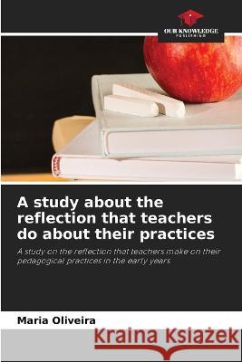 A study about the reflection that teachers do about their practices Maria Oliveira   9786204033440